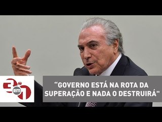 Michel Temer diz que governo está “na rota da superação e nada o destruirá"