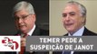 Michel Temer pede a suspeição do procurador-geral da República Rodrigo Janot