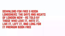 Download For Free E-Book Londoners: The Days and Nights of London Now - As Told by Those Who Love It, Hate It, Live It, Left It, and Long for It Premium Book Free