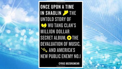 Once Upon a Time in Shaolin: The Untold Story of Wu-Tang Clan's Million-Dollar Secret Album, the Devaluation of Music, and America's New Public Enemy No. 1 FREE Download PDF