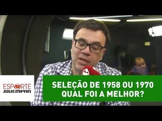 Seleção de 1958 ou de 1970: qual foi melhor?