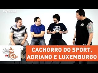 Arquibancada JP #26 - Cachorro do Sport, Adriano e Luxemburgo