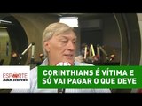 Itaquera: Corinthians é vítima e só vai pagar o que deve