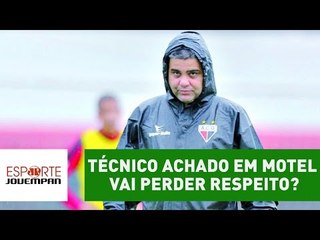 Técnico achado em motel vai perder respeito dos jogadores?