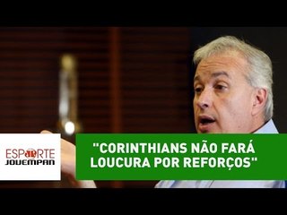 "Corinthians não fará loucura por reforços", diz presidente
