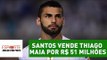 Santos vende Thiago Maia por R$ 51 milhões. Fez bom negócio?