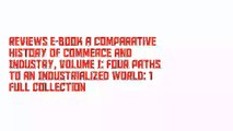 Reviews E-Book A Comparative History of Commerce and Industry, Volume I: Four Paths to an Industrialized World: 1 Full Collection