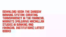 Download Book The Shadow Banking System: Creating Transparency in the Financial Markets (Palgrave Macmillan Studies in Banking and Financial Institutions) Latest Books
