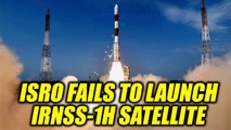 ISRO calls launch of navigation satellite IRNSS-1H unsuccessful | Oneindia News