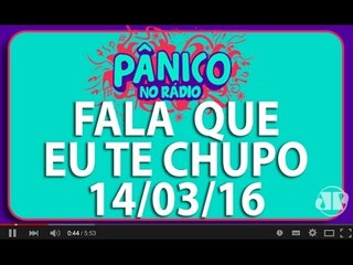 Fala Que Eu Te Chupo - Pânico - 14/03/16