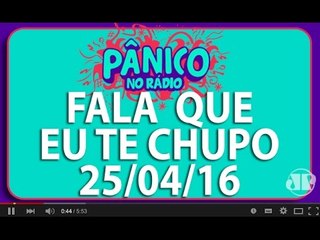 Fala Que Eu Te Chupo - Pânico - 25/04/16