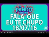 Fala Que Eu te Chupo - Pânico - 18/07/16