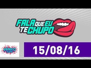 Fala Que Eu Te Chupo - Pânico - 15/08/16
