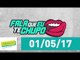 Fala Que Eu Te Chupo - 01/05/17