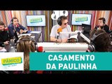 Emílio fala sobre o casamento da Paulinha | Pânico