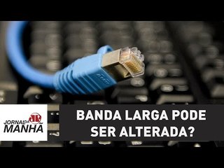 Banda larga pode ser alterada? | Jornal da Manhã