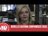 Meirelles reafirma compromisso fiscal | Denise Campos de Toledo | Jovem Pan