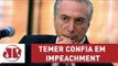 Temer confia em impeachment, mas não sabe como fará pronunciamento | Vera Magalhães | Jovem Pan