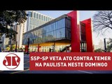 SSP-SP veta ato contra Temer na Paulista neste domingo (04) | Jornal da Manhã | Jovem Pan