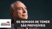 Os inimigos de Temer são previsíveis; precisa é tomar cuidado com os amigos | Reinaldo Azevedo