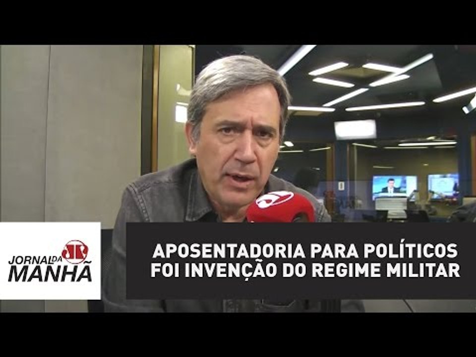Aposentadoria para políticos foi invenção do regime militar | Marco Antonio Villa