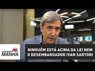 Ninguém está acima da lei nem o desembargador Ivan Sartori | Marco Antonio Villa