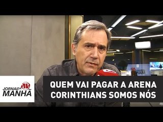 Quem vai pagar a Arena Corinthians somos nós: "é um escândalo" | Marco Antonio Villa
