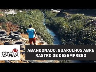 Abandonado pelo poder público, Guarulhos também abre rastro de desemprego | Jornal da Manhã