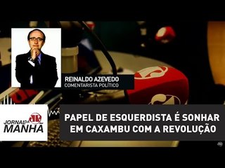 Papel de esquerdista é sonhar em Caxambu com a revolução | Reinaldo Azevedo