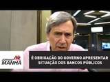 É obrigação do governo apresentar situação dos bancos públicos | Marco Antonio Villa