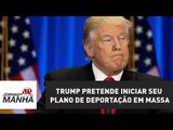 Trump pretende iniciar seu plano de deportação em massa | Joseval Peixoto