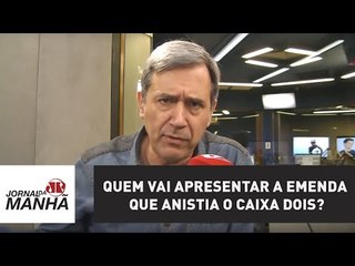 Quem vai apresentar a emenda que anistia o caixa dois? | Marco Antonio Villa