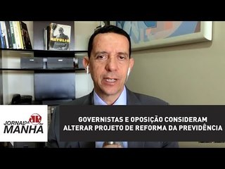 Governistas e oposição consideram alterar projeto de reforma da Previdência | Jornal da Manhã