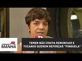 Temer não cogita renunciar e tucanos querem reforçar "pinguela" | Vera Magalhães