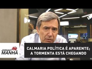 Calmaria política é aparente; a tormenta está chegando | Marco Antonio Villa
