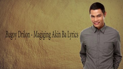 Bugoy Drilon MAGIGING AKIN BA LYRICS