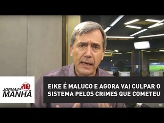 Eike é maluco e agora vai culpar o sistema pelos crimes que cometeu | Marco Antonio Villa