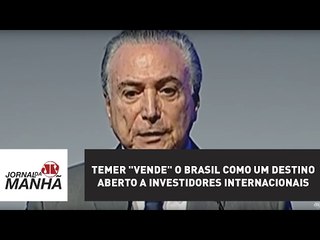 Temer "vende" o Brasil como um destino aberto a investidores internacionais | Jornal da Manhã