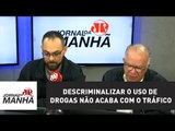 Descriminalizar o uso de drogas não acaba com o tráfico, diz desembargador | Jornal da Manhã