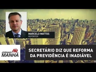 Secretário diz que reforma da Previdência é inadiável | Jornal da Manhã
