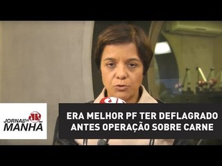 Era melhor PF ter deflagrado antes operação sobre carne | Vera Magalhães