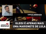 Gleisi é apenas mais uma marionete de Lula | Carlos Andreazza
