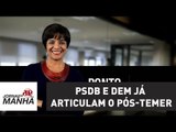 PSDB e DEM  já demonstram que articulam o pós-Temer | Vera Magalhães