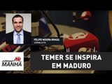 Michel Temer se inspira em Nicolás Maduro | Felipe Moura Brasil