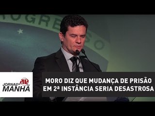 Moro diz que mudança de prisão em 2ª instância seria desastrosa e critica reforma política