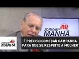 É preciso começar campanha pesada para que se respeite a mulher | Joseval Peixoto