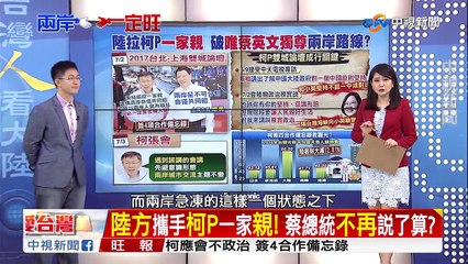 蔡總統要柯登陸談民意!抬舉柯P?綠首長跟進?／EP61 了解與互信 兩岸一定旺 20170703
