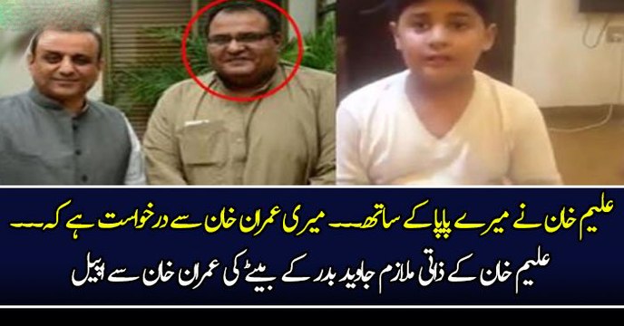 علیم خان نے میرے پاپا کے ساتھ۔۔۔ میری عمران خان سے درخواست ہے کہ ۔ علیم خان کے ذاتی ملازم جاوید بدر کے بیٹے کی عمران خان سے اپیل