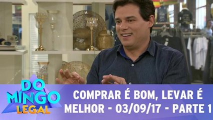 Comprar é bom, levar é melhor - 03.09.17 - Parte 1