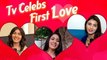 Aditi Rathore aka Avni, Sangeita Chauhan aka Meghna And Others Talk About their First LOVE